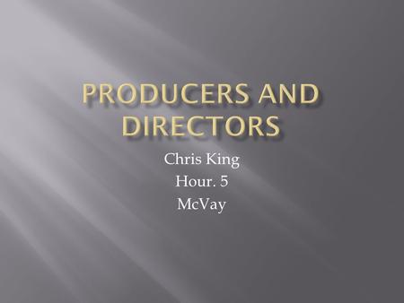 Chris King Hour. 5 McVay.  Producers and Directors direct stages, television shows, videos, and motion pictures for entertainment.  Responsible for.