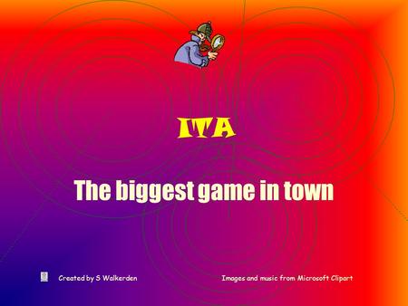 ITA The biggest game in town Created by S WalkerdenImages and music from Microsoft Clipart.