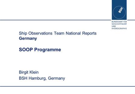 Ship Observations Team National Reports Germany SOOP Programme Birgit Klein BSH Hamburg, Germany.