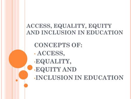 ACCESS, EQUALITY, EQUITY AND INCLUSION IN EDUCATION CONCEPTS OF: ACCESS, EQUALITY, EQUITY AND INCLUSION IN EDUCATION.