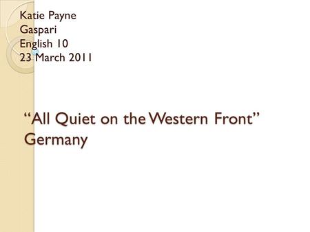 “All Quiet on the Western Front” Germany Katie Payne Gaspari English 10 23 March 2011.