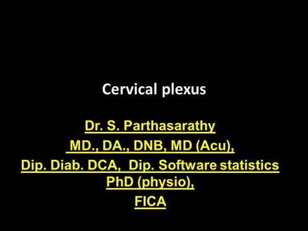 Cervical plexus Dr. S. Parthasarathy MD., DA., DNB, MD (Acu), Dip. Diab. DCA, Dip. Software statistics PhD (physio), FICA.