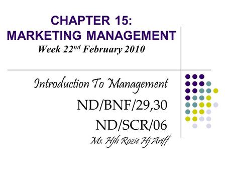 CHAPTER 15: MARKETING MANAGEMENT Week 22 nd February 2010 Introduction To Management ND/BNF/29,30 ND/SCR/06 Ms. Hjh Rozie Hj Ariff.