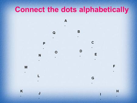 Connect the dots alphabetically A.A. B.B. C.C. D.D. E.E. F.F. G.G. H.H. I.I. J.J. K.K. L.L. M.M. N.N. O.O. P.P. Q.Q.