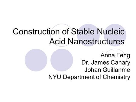 Construction of Stable Nucleic Acid Nanostructures Anna Feng Dr. James Canary Johan Guillanme NYU Department of Chemistry.