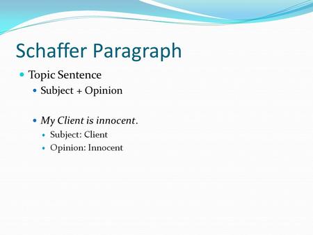 Schaffer Paragraph Topic Sentence Subject + Opinion My Client is innocent. Subject: Client Opinion: Innocent.