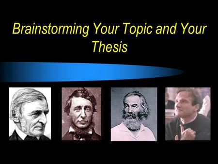 Brainstorming Your Topic and Your Thesis. Step Two: Brainstorming Thesis 1.Your topic must use directly cited examples from the writing of Emerson, Thoreau,