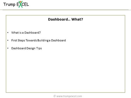 © www.trumpexcel.com What is a Dashboard? First Steps Towards Building a Dashboard Dashboard Design Tips Dashboard.. What?