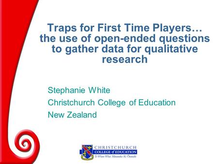 Stephanie White Christchurch College of Education New Zealand Traps for First Time Players… the use of open-ended questions to gather data for qualitative.