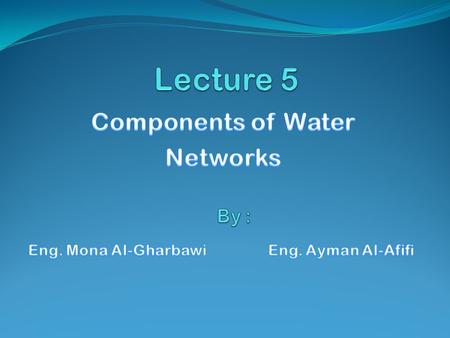 Components of Water Networks Eng. Mona Al-Gharbawi Eng. Ayman Al-Afifi