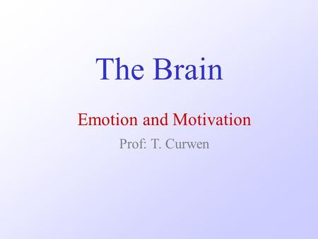 The Brain Emotion and Motivation Prof: T. Curwen.