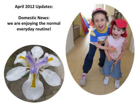 April 2012 Updates: Domestic News: we are enjoying the normal everyday routine!