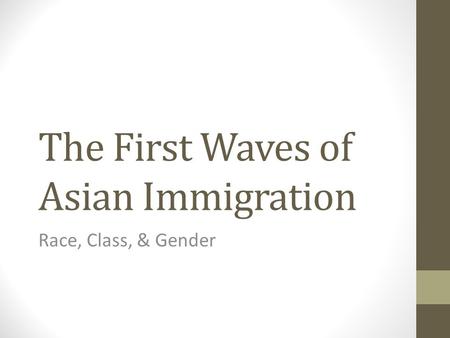 The First Waves of Asian Immigration Race, Class, & Gender.