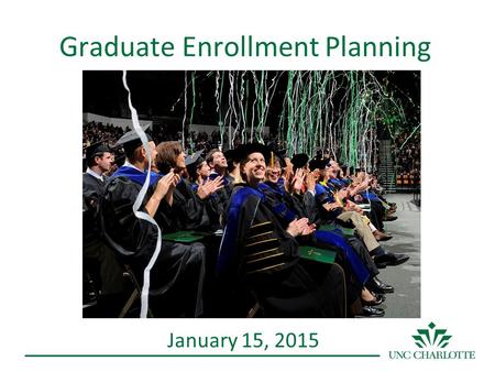 Graduate Enrollment Planning January 15, 2015. Graduate Enrollment Plan August 2013 Chancellor Dubois charged the Dean of the Graduate School to conduct.