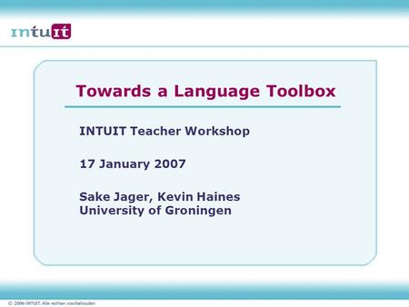 Towards a Language Toolbox INTUIT Teacher Workshop 17 January 2007 Sake Jager, Kevin Haines University of Groningen.