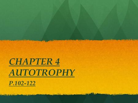 CHAPTER 4 AUTOTROPHY P.102-122. 2 TYPES OF AUTOTROPHS ( REVIEW FROM ECOSYSTEMS AND ENERGY CHAPTER ) 1. PHOTOAUTOTROPHS  PLANTS, ALGAE, SOME BACTERIA.