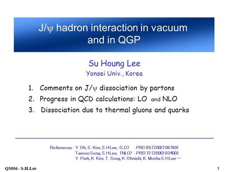 QM06 - S.H.Lee 1 1.Comments on J/  dissociation by partons 2.Progress in QCD calculations: LO and NLO 3. Dissociation due to thermal gluons and quarks.