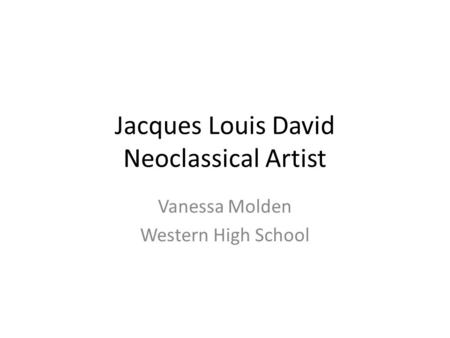 Jacques Louis David Neoclassical Artist Vanessa Molden Western High School.