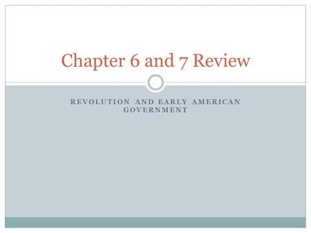 REVOLUTION AND EARLY AMERICAN GOVERNMENT Chapter 6 and 7 Review.