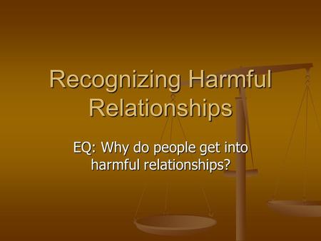 Recognizing Harmful Relationships EQ: Why do people get into harmful relationships?