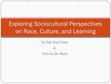 Na’ilah Suad Nasir & Victoria M. Hand Exploring Sociocultural Perspectives on Race, Culture, and Learning.