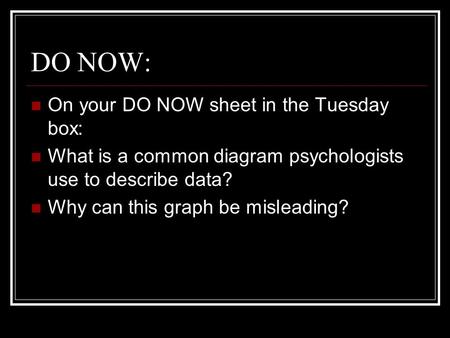 DO NOW: On your DO NOW sheet in the Tuesday box: What is a common diagram psychologists use to describe data? Why can this graph be misleading?