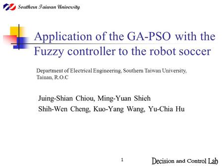 Application of the GA-PSO with the Fuzzy controller to the robot soccer Department of Electrical Engineering, Southern Taiwan University, Tainan, R.O.C.