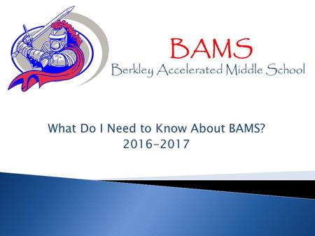 What Do I Need to Know About BAMS? 2016-2017 BAMS Berkley Accelerated Middle School.