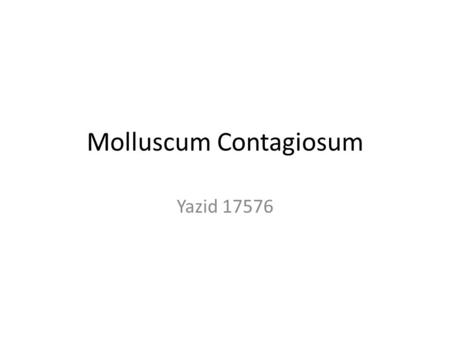 Molluscum Contagiosum Yazid 17576. Molluscum Contagiosum A self limited cutaneous infection caused by a large DNA poxvirus that affects both children.