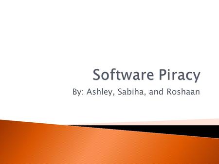 By: Ashley, Sabiha, and Roshaan. Software Piracy is the unauthorized copying of software. By buying the software, you become a licensed user rather than.