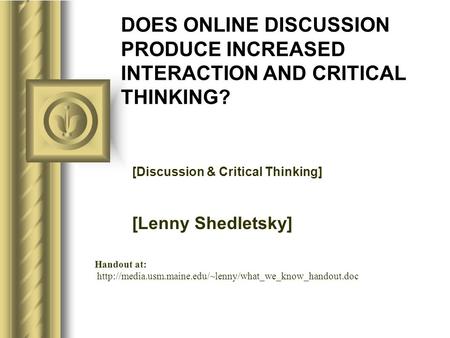 DOES ONLINE DISCUSSION PRODUCE INCREASED INTERACTION AND CRITICAL THINKING? [Discussion & Critical Thinking] [Lenny Shedletsky] This presentation will.