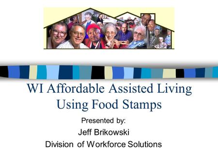 WI Affordable Assisted Living Using Food Stamps Presented by: Jeff Brikowski Division of Workforce Solutions.