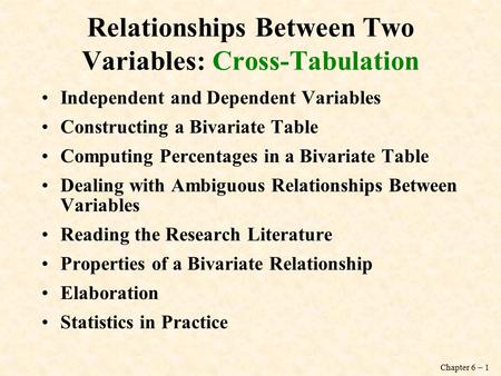 Chapter 6 – 1 Relationships Between Two Variables: Cross-Tabulation Independent and Dependent Variables Constructing a Bivariate Table Computing Percentages.