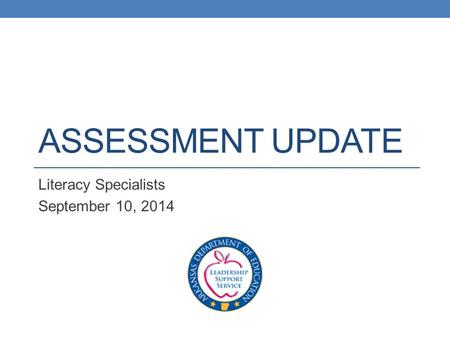 ASSESSMENT UPDATE Literacy Specialists September 10, 2014.