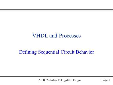 55:032 - Intro. to Digital DesignPage 1 VHDL and Processes Defining Sequential Circuit Behavior.