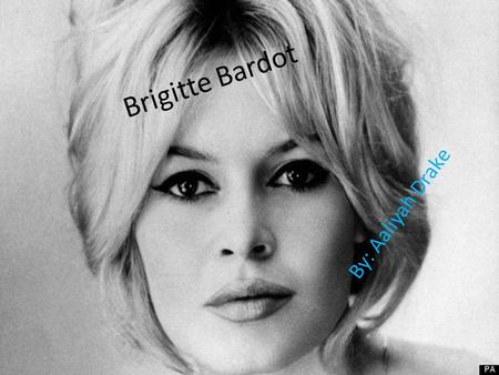 Brigitte Bardot By: Aaliyah Drake. Brigitte Bardot Facts Brigitte Anne-Marie Bardot is former French actress, singer and fashion model. Born September.