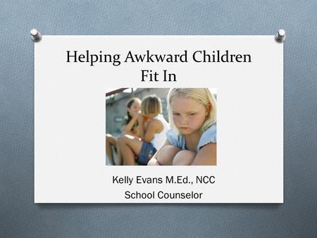 Helping Awkward Children Fit In Kelly Evans M.Ed., NCC School Counselor.