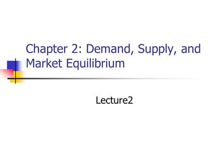 Chapter 2: Demand, Supply, and Market Equilibrium Lecture2.