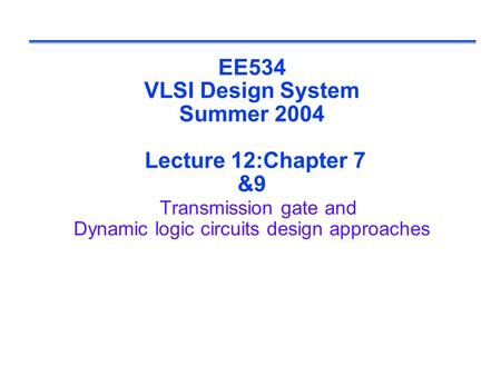 EE534 VLSI Design System Summer 2004 Lecture 12:Chapter 7 &9 Transmission gate and Dynamic logic circuits design approaches.