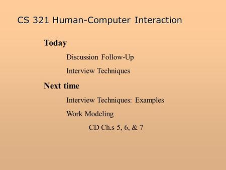 Today Discussion Follow-Up Interview Techniques Next time Interview Techniques: Examples Work Modeling CD Ch.s 5, 6, & 7 CS 321 Human-Computer Interaction.