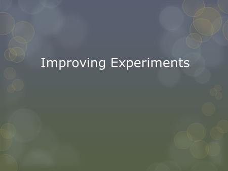 Improving Experiments. Constants  Constant - the things that stay the same in your experiment.  Independent Variable - The ONLY difference between the.