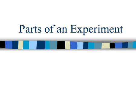 Parts of an Experiment EXPERIMENT n Organized procedure for testing a hypothesis –When designing an experiment there are certain things that you will.