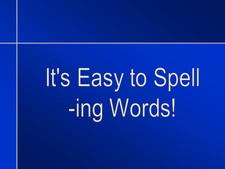 Words ending in -ing We often use verbs that end in –ing. She is studying in the library. The smiling boy waved at me. Spelling –ing words is easy.