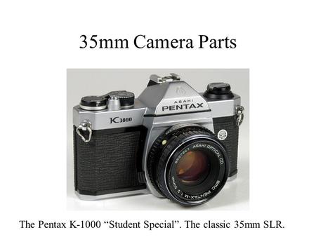 35mm Camera Parts The Pentax K-1000 “Student Special”. The classic 35mm SLR.