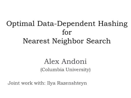 Optimal Data-Dependent Hashing for Nearest Neighbor Search Alex Andoni (Columbia University) Joint work with: Ilya Razenshteyn.