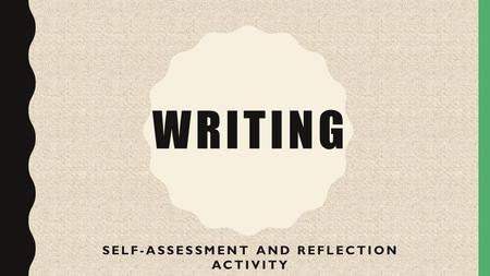 WRITING SELF-ASSESSMENT AND REFLECTION ACTIVITY. QUICK QUESTION What score do you deserve for your “Horror Genre” essay? Why? 8-10: High 5-7: Moderate.