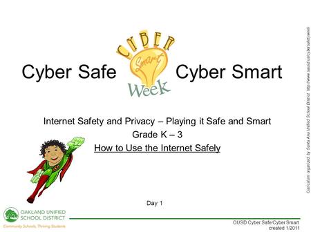 Curriculum organized by Santa Ana Unified School District  Day 1 OUSD Cyber Safe/Cyber Smart created 1/2011 Internet.