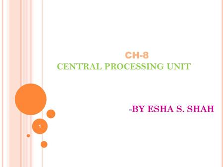 CH-8 CENTRAL PROCESSING UNIT -BY ESHA S. SHAH 1.  CENTRAL PROCESSING UNIT Introduction General Register Organization Stack Organization Instruction Formats.