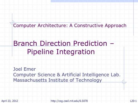 Computer Architecture: A Constructive Approach Branch Direction Prediction – Pipeline Integration Joel Emer Computer Science & Artificial Intelligence.