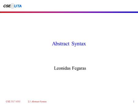 CSE 5317/4305 L5: Abstract Syntax1 Abstract Syntax Leonidas Fegaras.